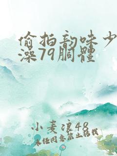 偷拍韵味少妇洗澡79胴体