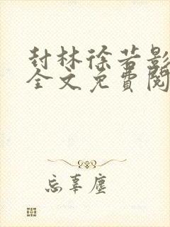 封林徐若影小说全文免费阅读小说
