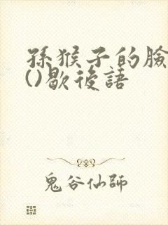 孙猴子的脸一一()歇后语
