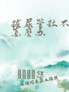 拔尿管拉不出尿怎么办