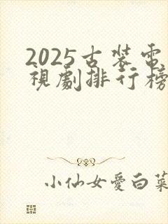 2025古装电视剧排行榜最新热播剧