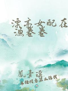 漂亮女配在恋综 渔卷卷