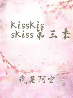 kisskisskiss第三季无删减版