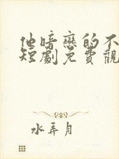 他暗恋的不是我短剧免费观看