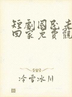 短剧国民老公带回家免费观看全集