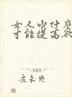 女人吃什么中药才能提高欲望