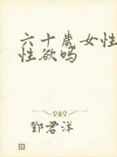 六十岁女性还有性欲吗