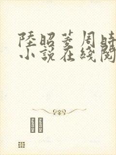 陆昭菱周时阅的小说在线阅读
