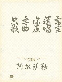 只要你还需要我歌曲原唱完整版