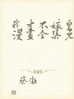 我才不嫁皇太子漫画全集免费观看