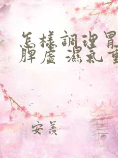 怎样调理胃寒 脾虚 湿气重 肠道毒素
