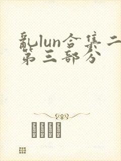 乱lun合集二第三部分