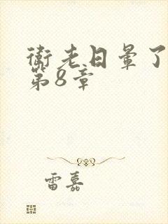 卫老日晕了淑蓉第8章