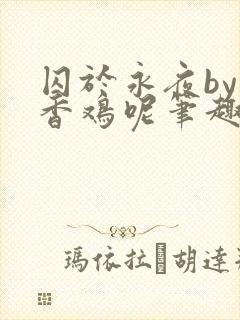 囚于永夜by麦香鸡呢笔趣阁