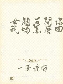 女朋友问你喜欢我吗怎么回答