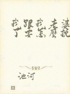 我跟我老婆离婚了要怎么挽回