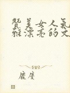 赞美女人气质高雅漂亮的文章