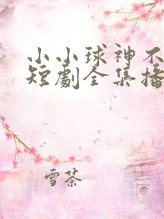 小小球神不好惹短剧全集播放