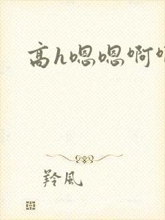 高h嗯嗯啊啊啊