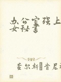 办公室强上黑丝女秘书
