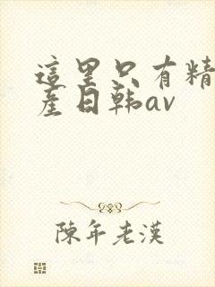 这里只有精品国产日韩av
