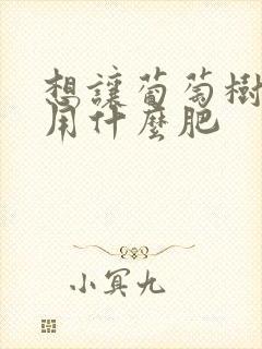 想让葡萄树旺长用什么肥
