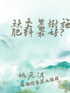 秋季果树施什么肥料最好?
