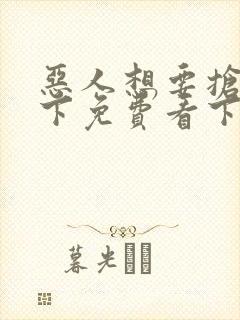 恶人想要抢救一下免费看下拉式无删减