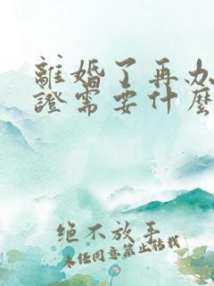 离婚了再办结婚证需要什么手续