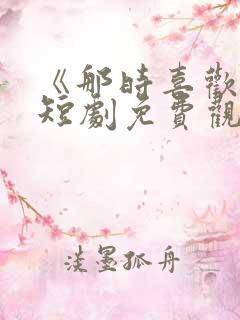 《那时喜欢你》短剧免费观看