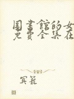 图书馆的女朋友免费全集在线观看