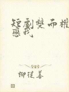 短剧双面权臣暗恋我
