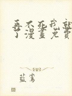 再不死我就无敌了漫画免费下拉式