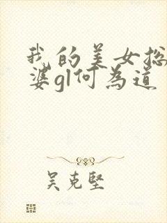 我的美女总裁老婆gl何为道