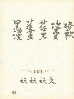 黑莲花攻略手册漫画免费软件