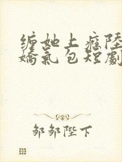 缠她上瘾陆总的娇气包短剧免费观看