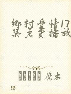 乡村爱情17全集免费播放下载