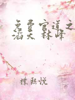 免费官道之权势滔天 林峰