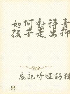 如何对待青春期孩子走出抑郁