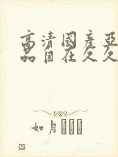高清国产亚洲精品自在久久