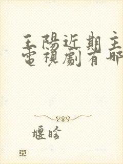 王阳近期主演的电视剧有哪些