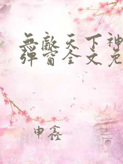无敌天下神见无弹窗全文免费阅读