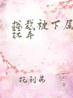 总裁被下属调教玩弄