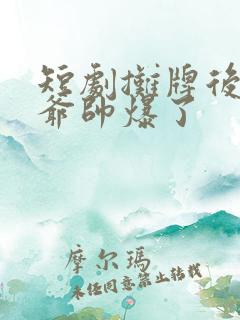 短剧摊牌后大少爷帅爆了