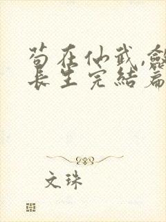 苟在仙武,敛尸长生完结篇