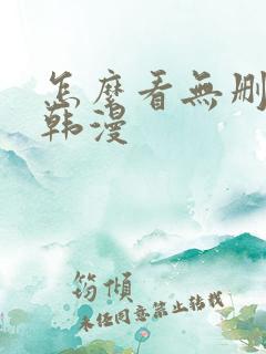 怎么看无删减的韩漫