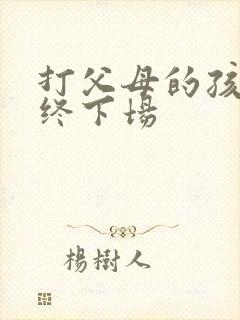 打父母的孩子最终下场