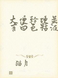 大便干硬并且上有白色粘液是怎么回事