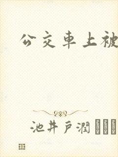 公交车上被插爽