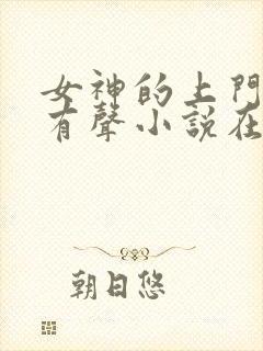 女神的上门豪婿有声小说在线收听